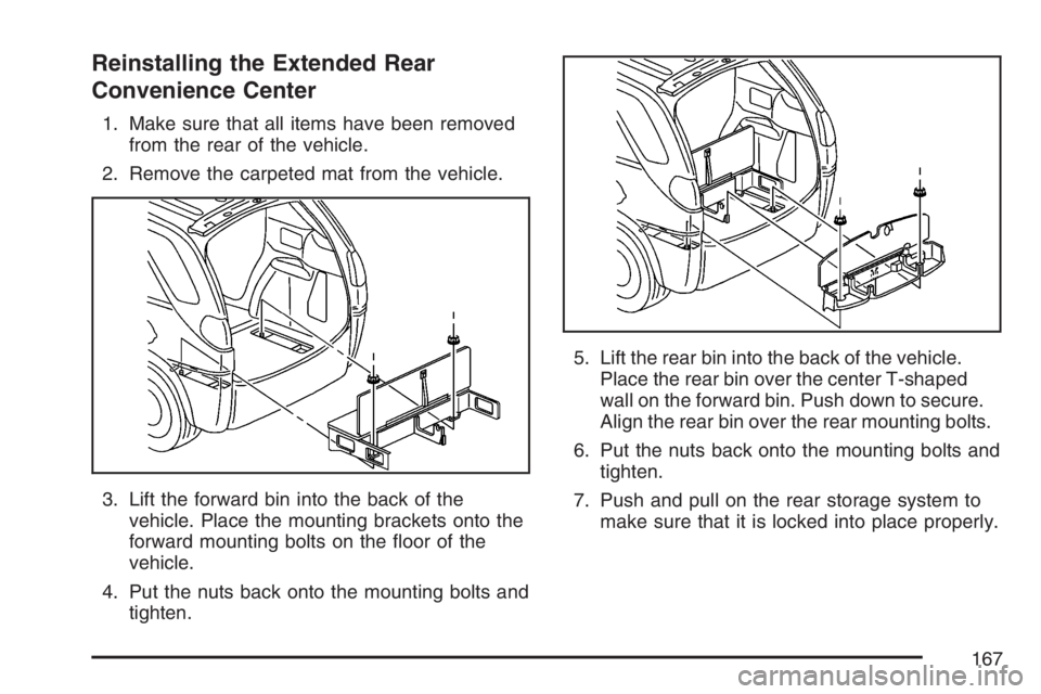 BUICK RANDEZVOUS 2007  Owners Manual Reinstalling the Extended Rear
Convenience Center
1. Make sure that all items have been removed
from the rear of the vehicle.
2. Remove the carpeted mat from the vehicle.
3. Lift the forward bin into 