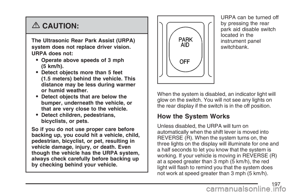 BUICK RANDEZVOUS 2007 Service Manual {CAUTION:
The Ultrasonic Rear Park Assist (URPA)
system does not replace driver vision.
URPA does not:
Operate above speeds of 3 mph
(5 km/h).
Detect objects more than 5 feet
(1.5 meters) behind the