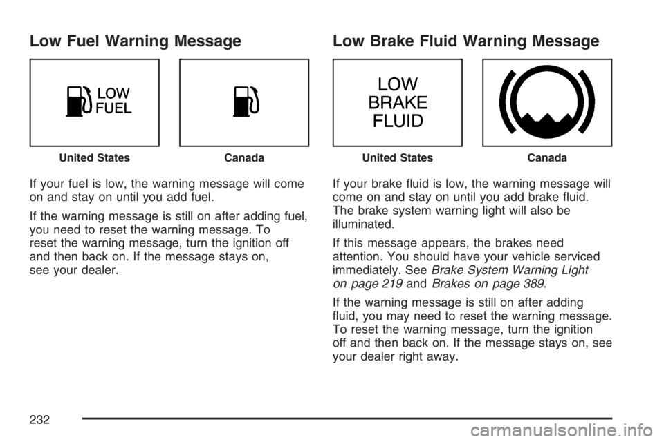 BUICK RANDEZVOUS 2007  Owners Manual Low Fuel Warning Message
If your fuel is low, the warning message will come
on and stay on until you add fuel.
If the warning message is still on after adding fuel,
you need to reset the warning messa