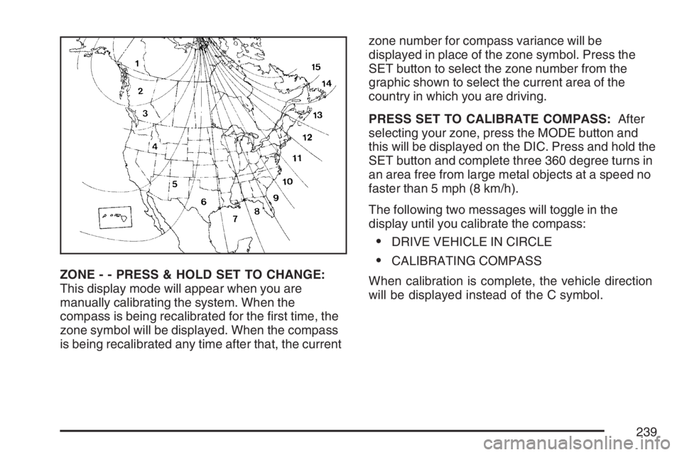 BUICK RANDEZVOUS 2007 User Guide ZONE - - PRESS & HOLD SET TO CHANGE:
This display mode will appear when you are
manually calibrating the system. When the
compass is being recalibrated for the �rst time, the
zone symbol will be displ