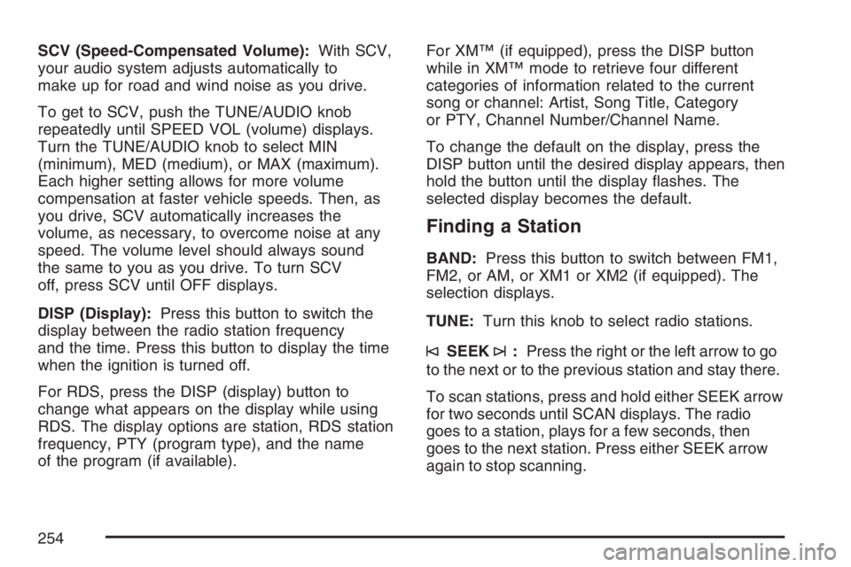 BUICK RANDEZVOUS 2007 User Guide SCV (Speed-Compensated Volume):With SCV,
your audio system adjusts automatically to
make up for road and wind noise as you drive.
To get to SCV, push the TUNE/AUDIO knob
repeatedly until SPEED VOL (vo