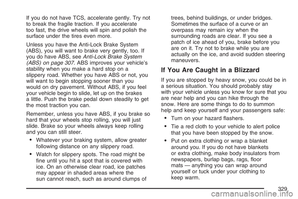 BUICK RANDEZVOUS 2007 Owners Guide If you do not have TCS, accelerate gently. Try not
to break the fragile traction. If you accelerate
too fast, the drive wheels will spin and polish the
surface under the tires even more.
Unless you ha BUICK RANDEZVOUS 2007 Owners Guide If you do not have TCS, accelerate gently. Try not
to break the fragile traction. If you accelerate
too fast, the drive wheels will spin and polish the
surface under the tires even more.
Unless you ha