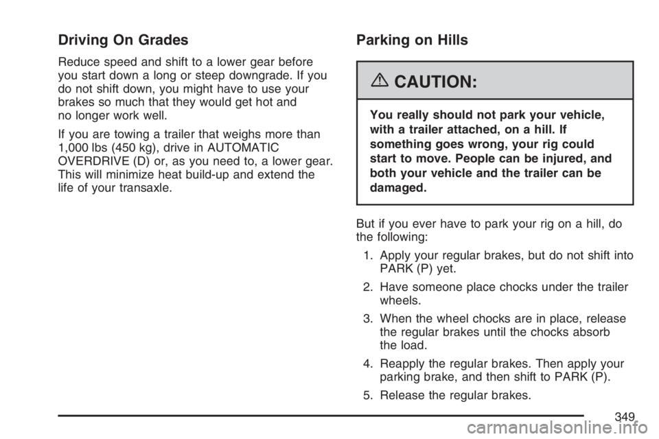 BUICK RANDEZVOUS 2007  Owners Manual Driving On Grades
Reduce speed and shift to a lower gear before
you start down a long or steep downgrade. If you
do not shift down, you might have to use your
brakes so much that they would get hot an
