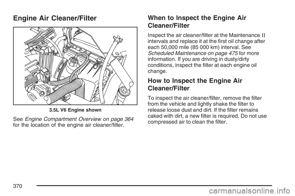 BUICK RANDEZVOUS 2007  Owners Manual Engine Air Cleaner/Filter
SeeEngine Compartment Overview on page 364
for the location of the engine air cleaner/�lter.
When to Inspect the Engine Air
Cleaner/Filter
Inspect the air cleaner/�lter at th