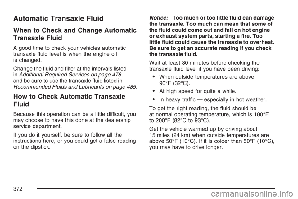 BUICK RANDEZVOUS 2007  Owners Manual Automatic Transaxle Fluid
When to Check and Change Automatic
Transaxle Fluid
A good time to check your vehicles automatic
transaxle �uid level is when the engine oil
is changed.
Change the �uid and �l