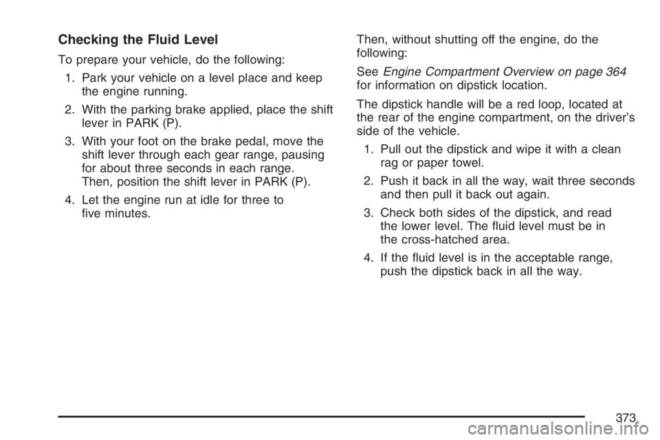 BUICK RANDEZVOUS 2007  Owners Manual Checking the Fluid Level
To prepare your vehicle, do the following:
1. Park your vehicle on a level place and keep
the engine running.
2. With the parking brake applied, place the shift
lever in PARK 