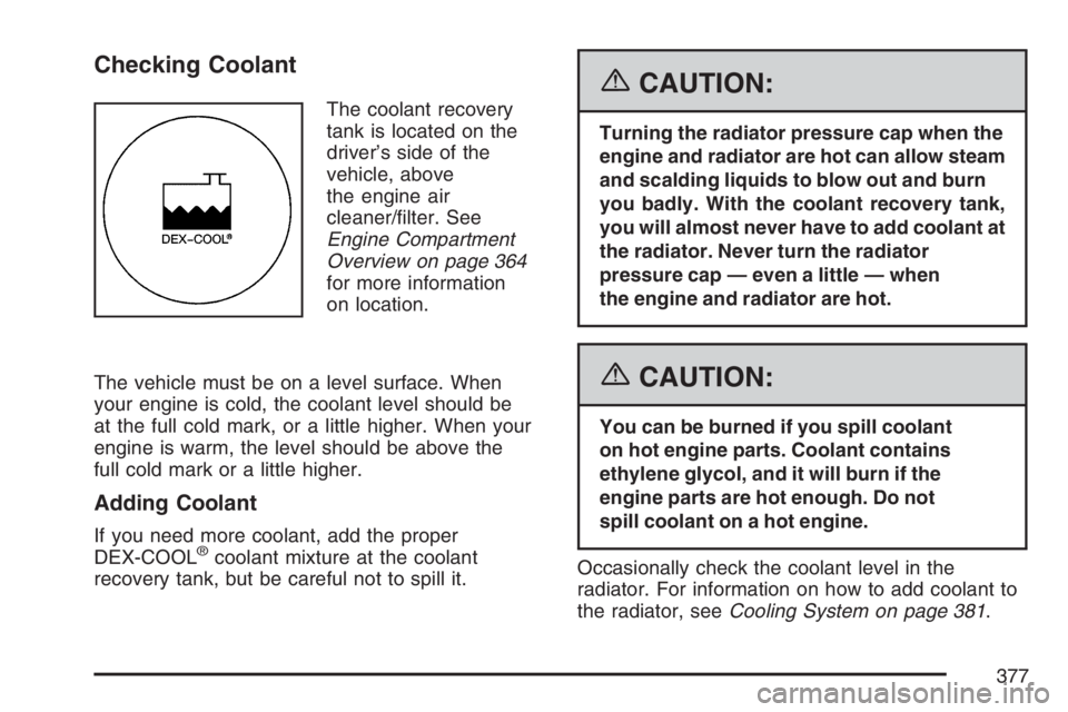 BUICK RANDEZVOUS 2007 User Guide Checking Coolant
The coolant recovery
tank is located on the
driver’s side of the
vehicle, above
the engine air
cleaner/�lter. See
Engine Compartment
Overview on page 364
for more information
on loc