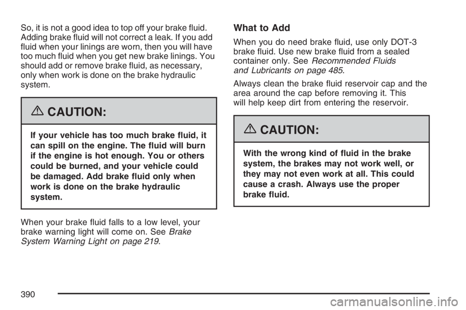 BUICK RANDEZVOUS 2007 Owners Guide So, it is not a good idea to top off your brake �uid.
Adding brake �uid will not correct a leak. If you add
�uid when your linings are worn, then you will have
too much �uid when you get new brake lin