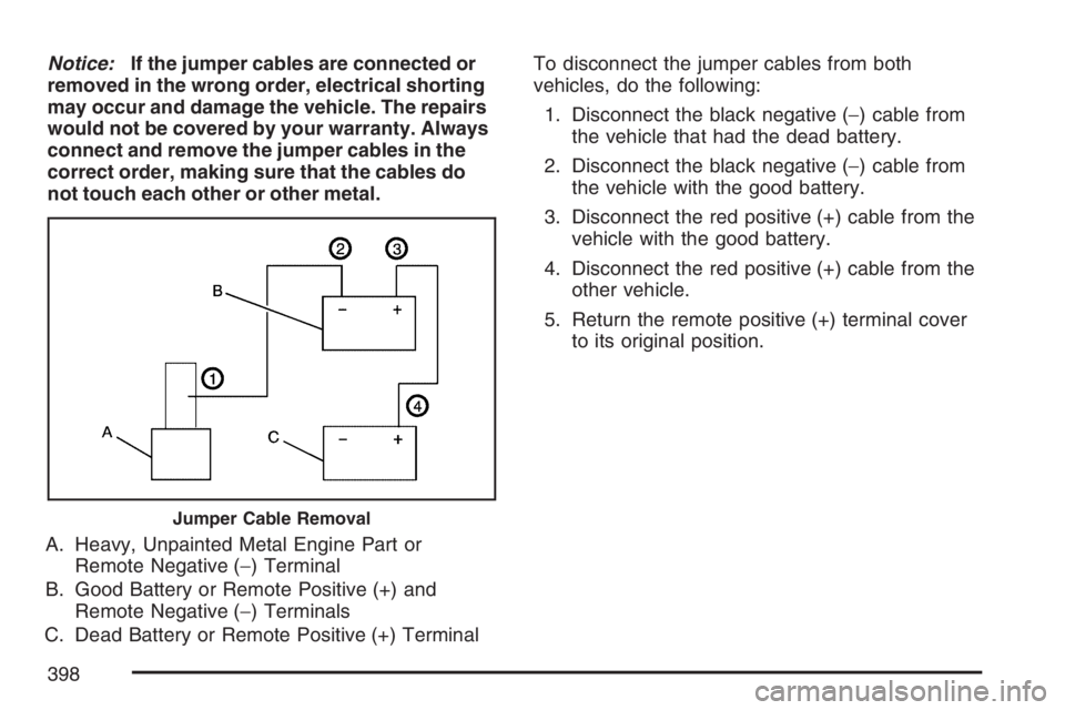 BUICK RANDEZVOUS 2007  Owners Manual Notice:If the jumper cables are connected or
removed in the wrong order, electrical shorting
may occur and damage the vehicle. The repairs
would not be covered by your warranty. Always
connect and rem