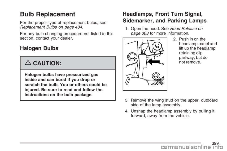 BUICK RANDEZVOUS 2007 Owners Guide Bulb Replacement
For the proper type of replacement bulbs, see
Replacement Bulbs on page 404.
For any bulb changing procedure not listed in this
section, contact your dealer.
Halogen Bulbs
{CAUTION:
H