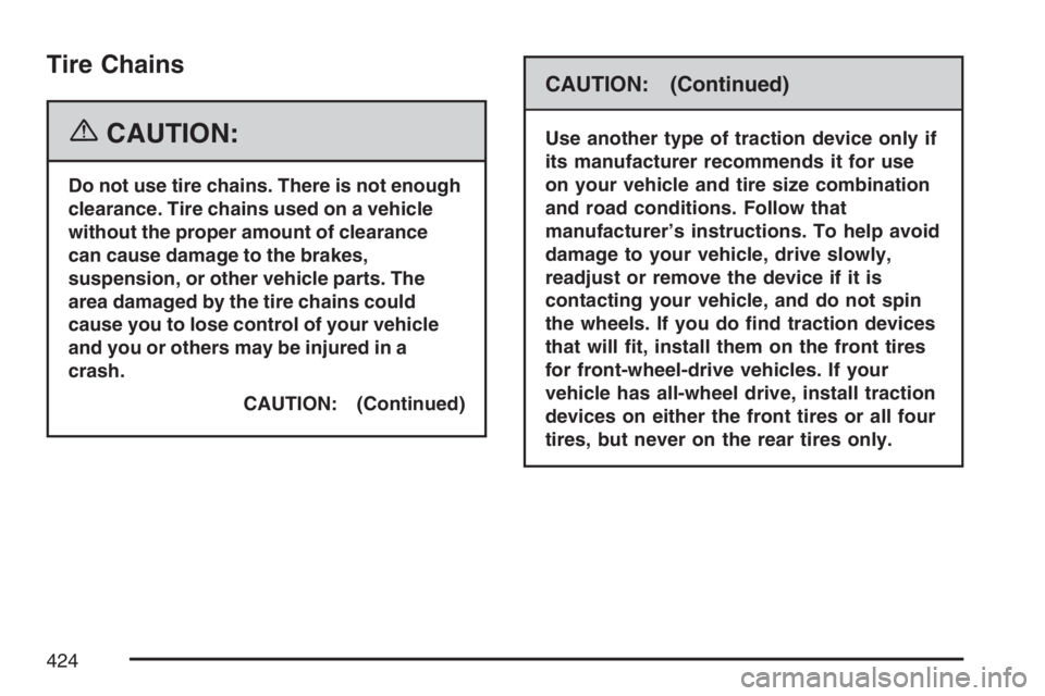 BUICK RANDEZVOUS 2007  Owners Manual Tire Chains
{CAUTION:
Do not use tire chains. There is not enough
clearance. Tire chains used on a vehicle
without the proper amount of clearance
can cause damage to the brakes,
suspension, or other v