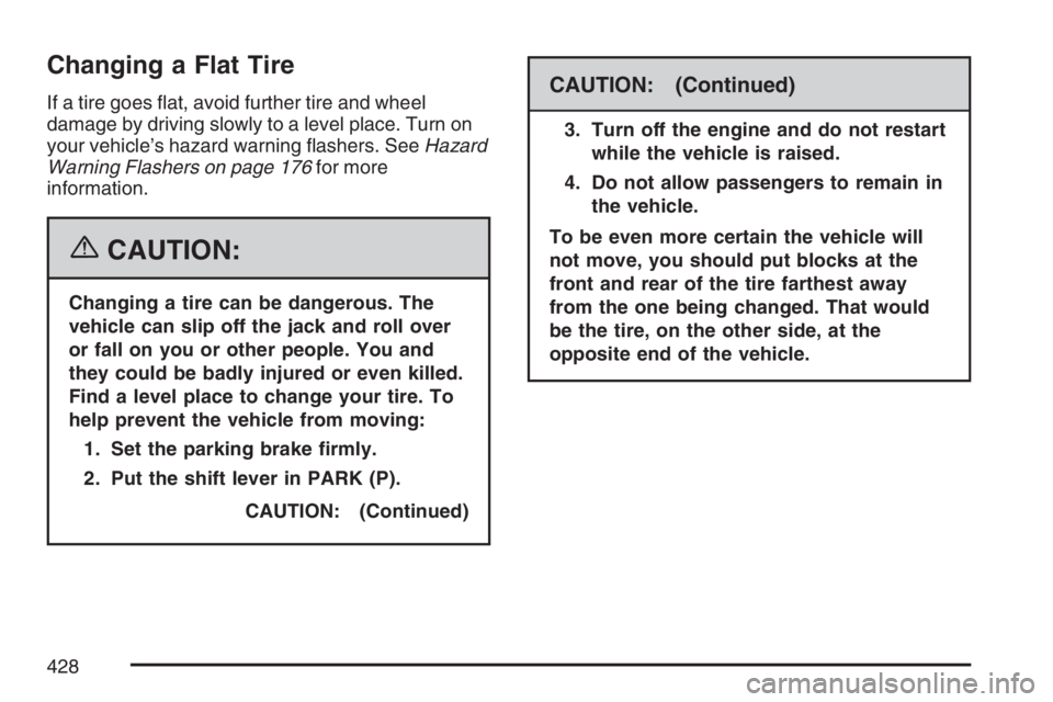 BUICK RANDEZVOUS 2007  Owners Manual Changing a Flat Tire
If a tire goes �at, avoid further tire and wheel
damage by driving slowly to a level place. Turn on
your vehicle’s hazard warning �ashers. SeeHazard
Warning Flashers on page 176
