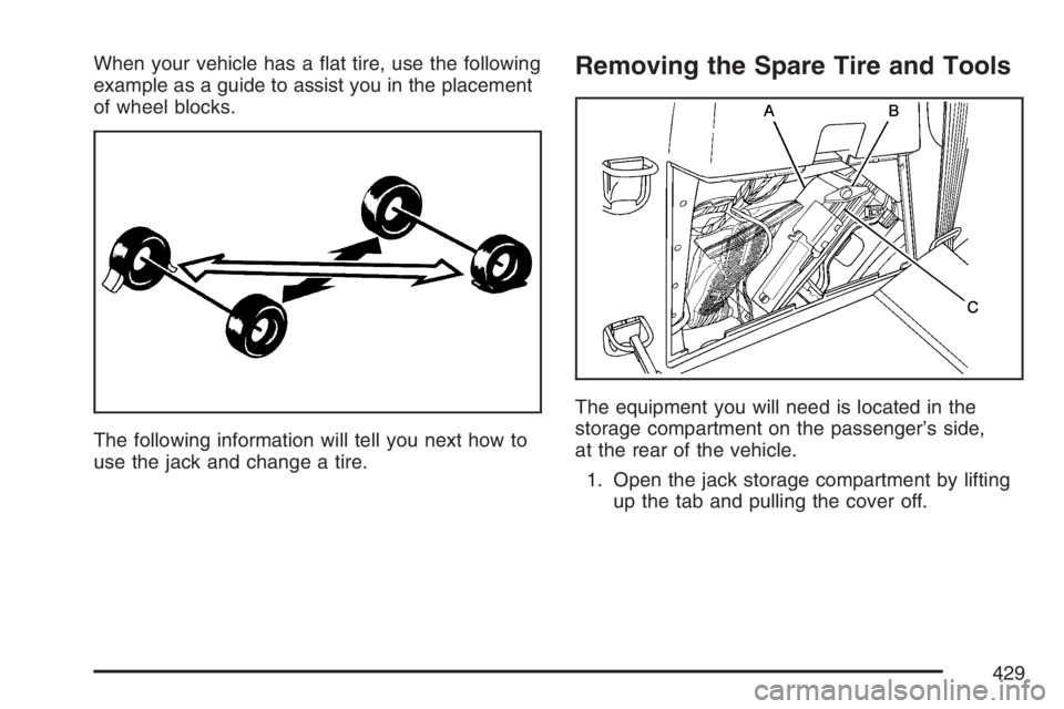 BUICK RANDEZVOUS 2007  Owners Manual When your vehicle has a �at tire, use the following
example as a guide to assist you in the placement
of wheel blocks.
The following information will tell you next how to
use the jack and change a tir