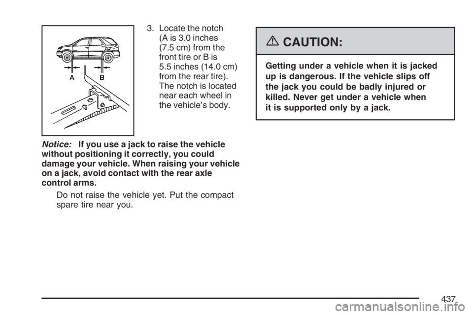 BUICK RANDEZVOUS 2007  Owners Manual 3. Locate the notch
(A is 3.0 inches
(7.5 cm) from the
front tire or B is
5.5 inches (14.0 cm)
from the rear tire).
The notch is located
near each wheel in
the vehicle’s body.
Notice:If you use a ja