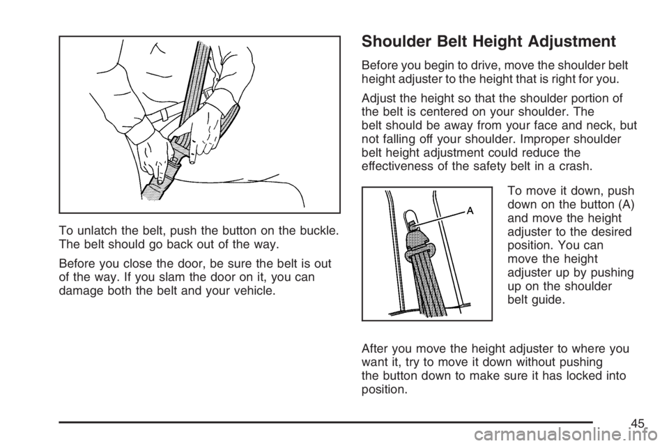 BUICK RANDEZVOUS 2007 Service Manual To unlatch the belt, push the button on the buckle.
The belt should go back out of the way.
Before you close the door, be sure the belt is out
of the way. If you slam the door on it, you can
damage bo