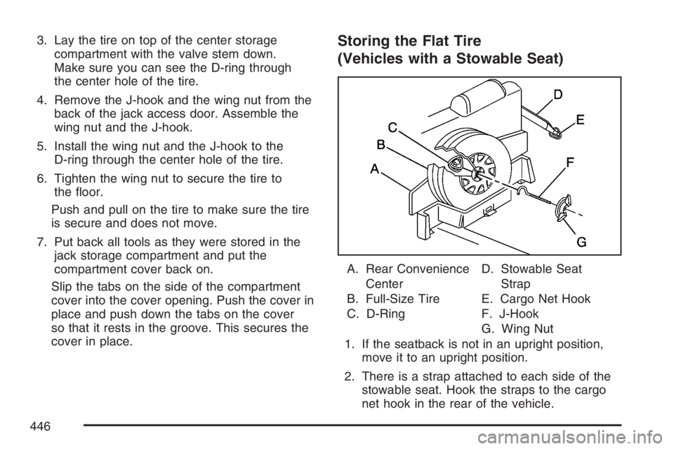 BUICK RANDEZVOUS 2007 Repair Manual 3. Lay the tire on top of the center storage
compartment with the valve stem down.
Make sure you can see the D-ring through
the center hole of the tire.
4. Remove the J-hook and the wing nut from the
