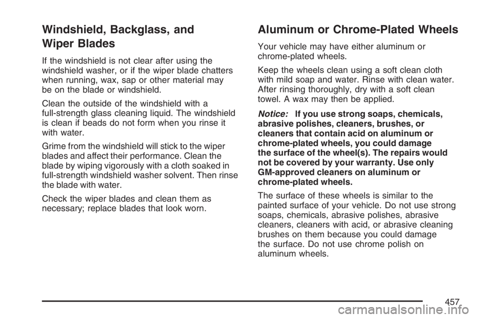 BUICK RANDEZVOUS 2007  Owners Manual Windshield, Backglass, and
Wiper Blades
If the windshield is not clear after using the
windshield washer, or if the wiper blade chatters
when running, wax, sap or other material may
be on the blade or
