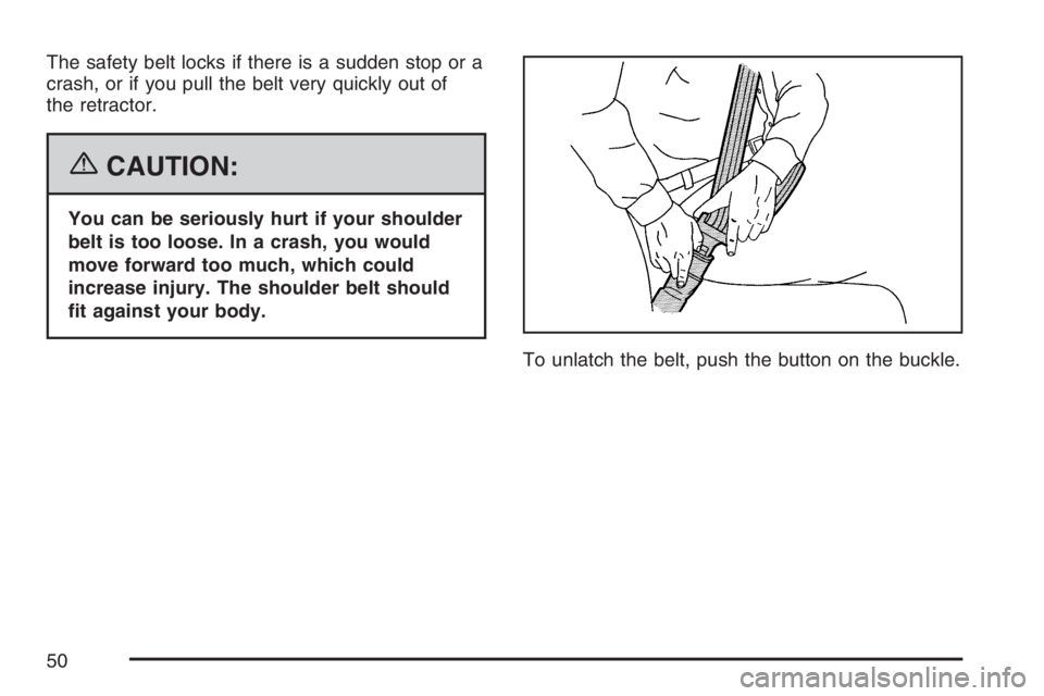 BUICK RANDEZVOUS 2007 Service Manual The safety belt locks if there is a sudden stop or a
crash, or if you pull the belt very quickly out of
the retractor.
{CAUTION:
You can be seriously hurt if your shoulder
belt is too loose. In a cras