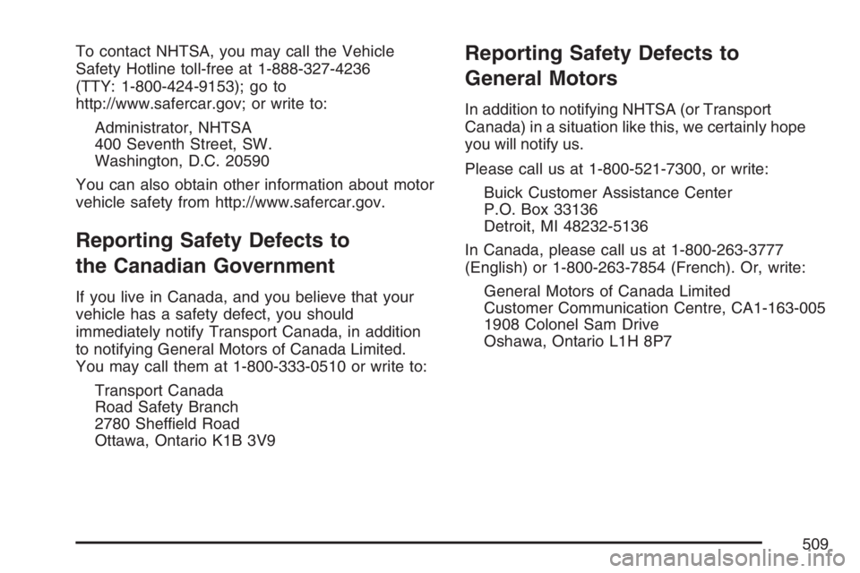 BUICK RANDEZVOUS 2007  Owners Manual To contact NHTSA, you may call the Vehicle
Safety Hotline toll-free at 1-888-327-4236
(TTY: 1-800-424-9153); go to
http://www.safercar.gov; or write to:
Administrator, NHTSA
400 Seventh Street, SW.
Wa