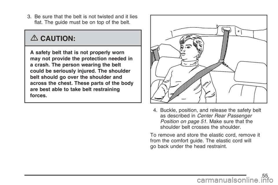 BUICK RANDEZVOUS 2007 Workshop Manual 3. Be sure that the belt is not twisted and it lies
�at. The guide must be on top of the belt.
{CAUTION:
A safety belt that is not properly worn
may not provide the protection needed in
a crash. The p