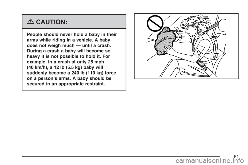 BUICK RANDEZVOUS 2007  Owners Manual {CAUTION:
People should never hold a baby in their
arms while riding in a vehicle. A baby
does not weigh much — until a crash.
During a crash a baby will become so
heavy it is not possible to hold i