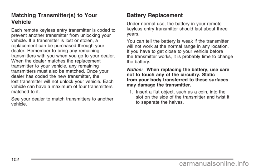 BUICK TERRAZA 2007  Owners Manual Matching Transmitter(s) to Your
Vehicle
Each remote keyless entry transmitter is coded to
prevent another transmitter from unlocking your
vehicle. If a transmitter is lost or stolen, a
replacement can