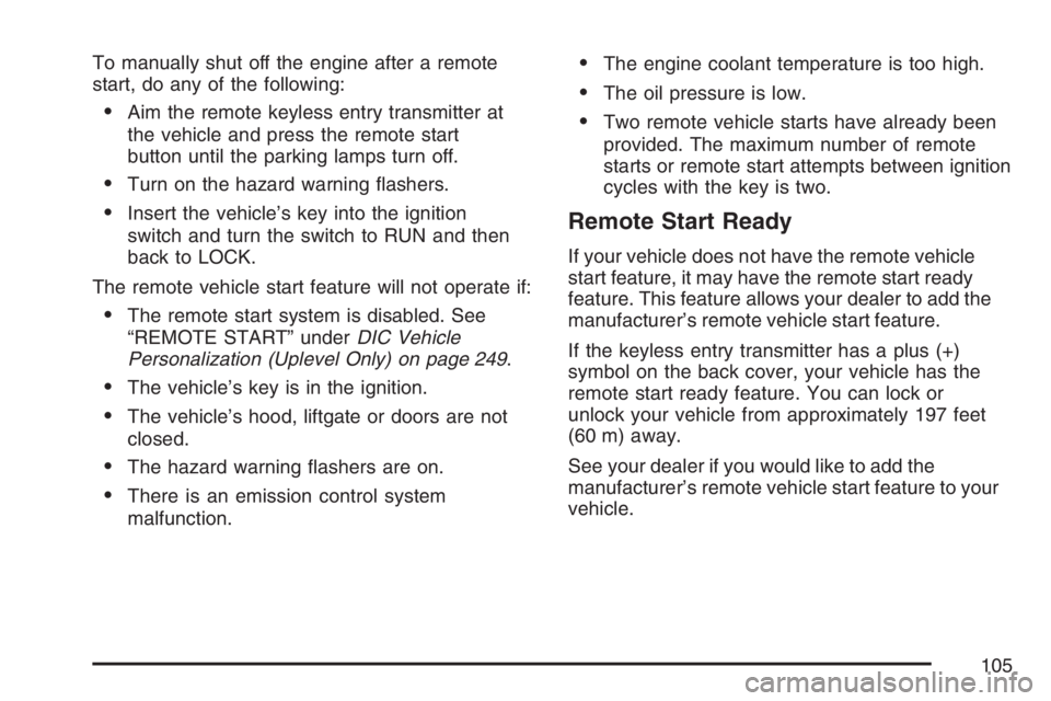 BUICK TERRAZA 2007 Owners Manual To manually shut off the engine after a remote
start, do any of the following:
Aim the remote keyless entry transmitter at
the vehicle and press the remote start
button until the parking lamps turn o BUICK TERRAZA 2007 Owners Manual To manually shut off the engine after a remote
start, do any of the following:
Aim the remote keyless entry transmitter at
the vehicle and press the remote start
button until the parking lamps turn o