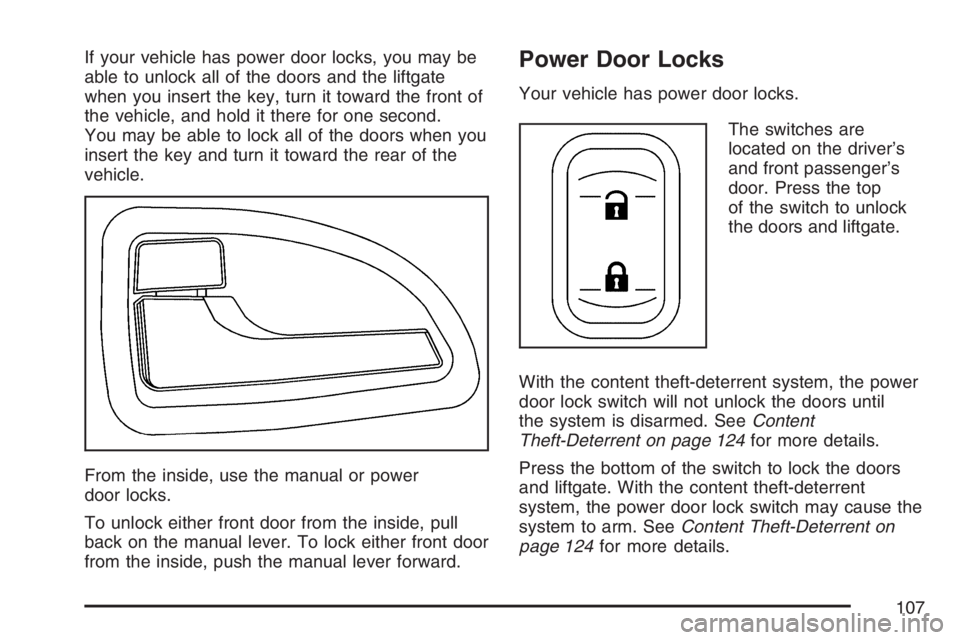 BUICK TERRAZA 2007  Owners Manual If your vehicle has power door locks, you may be
able to unlock all of the doors and the liftgate
when you insert the key, turn it toward the front of
the vehicle, and hold it there for one second.
Yo