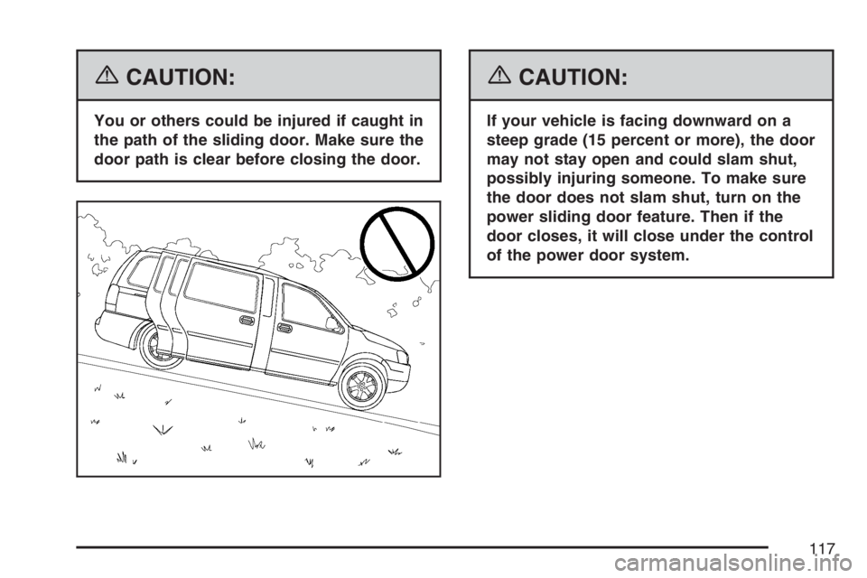 BUICK TERRAZA 2007 Owners Manual {CAUTION:
You or others could be injured if caught in
the path of the sliding door. Make sure the
door path is clear before closing the door.
{CAUTION:
If your vehicle is facing downward on a
steep gr BUICK TERRAZA 2007 Owners Manual {CAUTION:
You or others could be injured if caught in
the path of the sliding door. Make sure the
door path is clear before closing the door.
{CAUTION:
If your vehicle is facing downward on a
steep gr