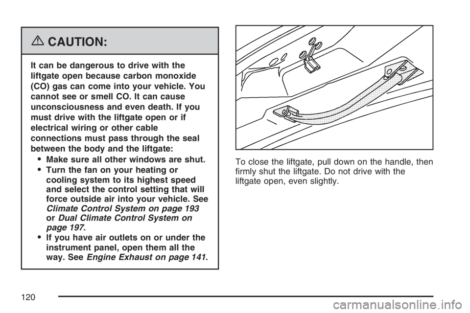 BUICK TERRAZA 2007  Owners Manual {CAUTION:
It can be dangerous to drive with the
liftgate open because carbon monoxide
(CO) gas can come into your vehicle. You
cannot see or smell CO. It can cause
unconsciousness and even death. If y