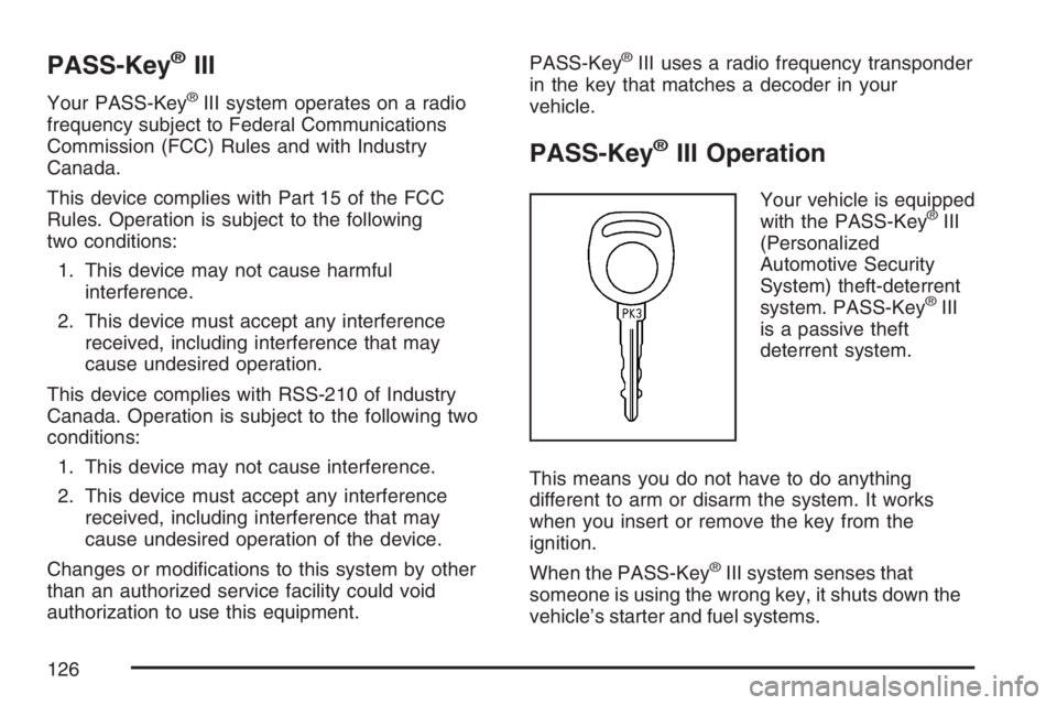 BUICK TERRAZA 2007  Owners Manual PASS-Key®III
Your PASS-Key®III system operates on a radio
frequency subject to Federal Communications
Commission (FCC) Rules and with Industry
Canada.
This device complies with Part 15 of the FCC
Ru