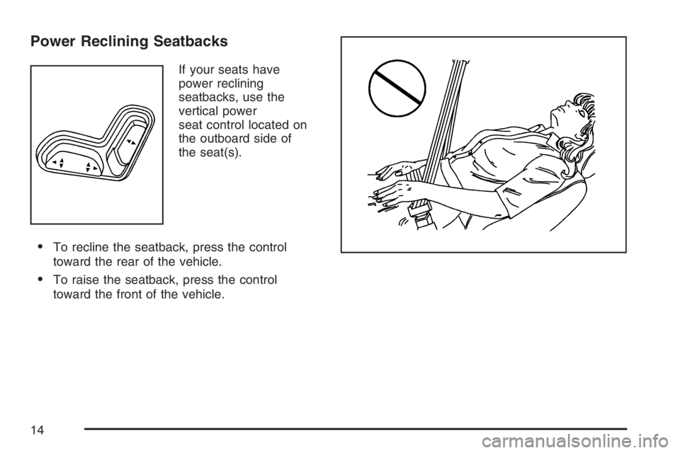 BUICK TERRAZA 2007 Owners Manual Power Reclining Seatbacks
If your seats have
power reclining
seatbacks, use the
vertical power
seat control located on
the outboard side of
the seat(s).
To recline the seatback, press the control
tow BUICK TERRAZA 2007 Owners Manual Power Reclining Seatbacks
If your seats have
power reclining
seatbacks, use the
vertical power
seat control located on
the outboard side of
the seat(s).
To recline the seatback, press the control
tow