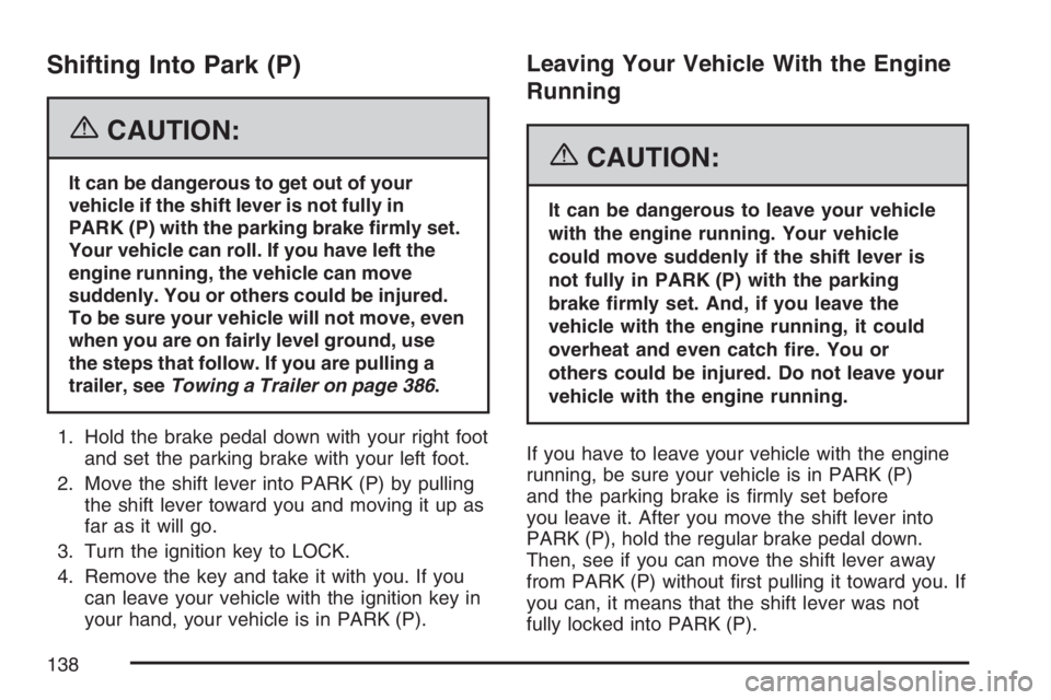 BUICK TERRAZA 2007  Owners Manual Shifting Into Park (P)
{CAUTION:
It can be dangerous to get out of your
vehicle if the shift lever is not fully in
PARK (P) with the parking brake �rmly set.
Your vehicle can roll. If you have left th