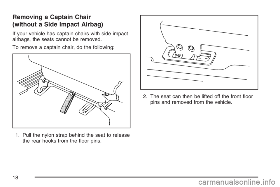 BUICK TERRAZA 2007 User Guide Removing a Captain Chair
(without a Side Impact Airbag)
If your vehicle has captain chairs with side impact
airbags, the seats cannot be removed.
To remove a captain chair, do the following:
1. Pull t