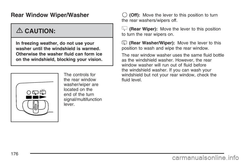 BUICK TERRAZA 2007  Owners Manual Rear Window Wiper/Washer
{CAUTION:
In freezing weather, do not use your
washer until the windshield is warmed.
Otherwise the washer �uid can form ice
on the windshield, blocking your vision.
The contr