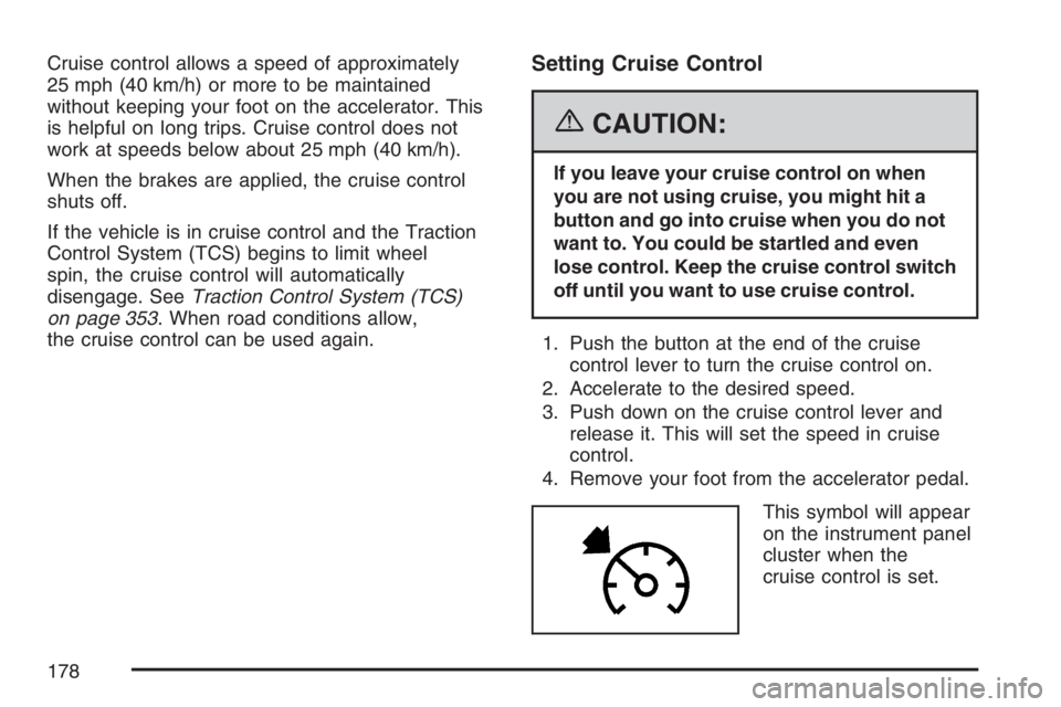 BUICK TERRAZA 2007  Owners Manual Cruise control allows a speed of approximately
25 mph (40 km/h) or more to be maintained
without keeping your foot on the accelerator. This
is helpful on long trips. Cruise control does not
work at sp