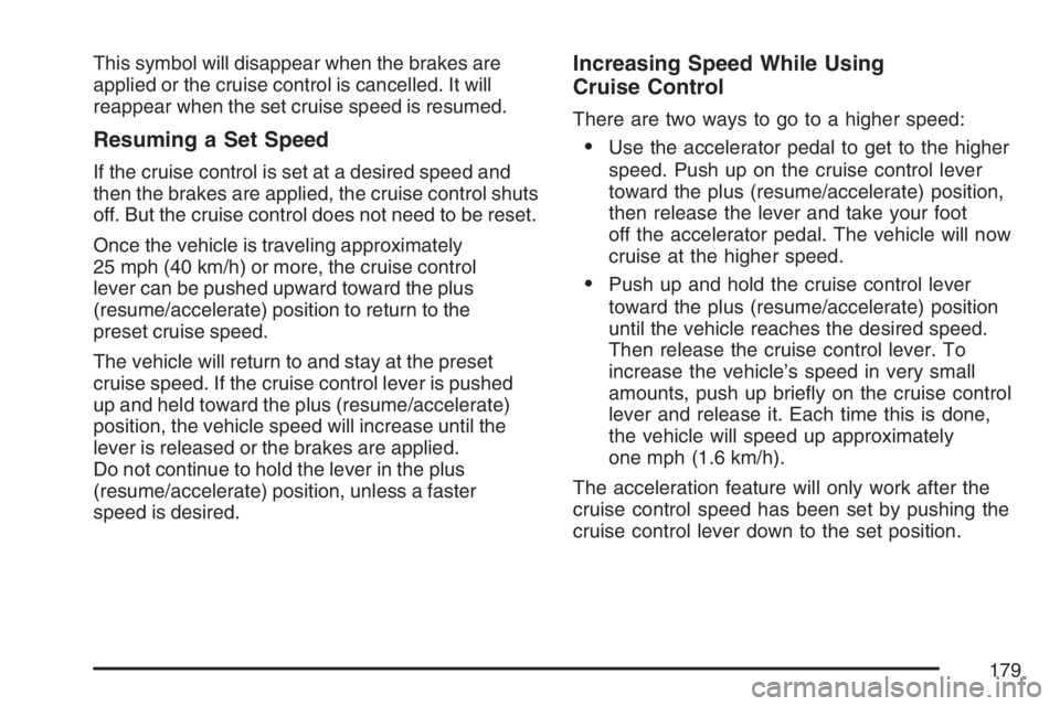BUICK TERRAZA 2007  Owners Manual This symbol will disappear when the brakes are
applied or the cruise control is cancelled. It will
reappear when the set cruise speed is resumed.
Resuming a Set Speed
If the cruise control is set at a