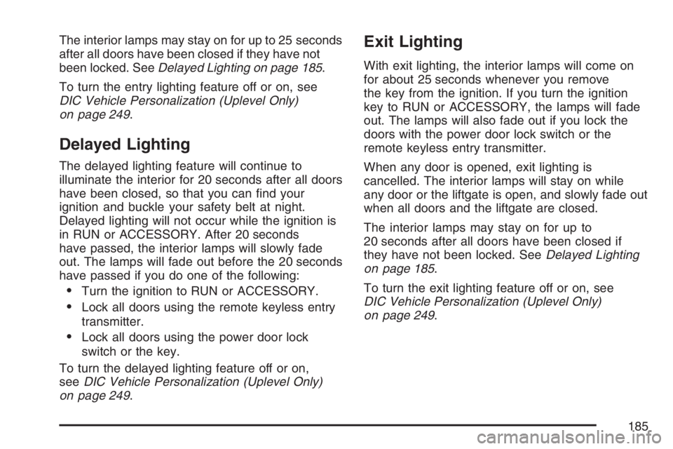 BUICK TERRAZA 2007 Owners Manual The interior lamps may stay on for up to 25 seconds
after all doors have been closed if they have not
been locked. SeeDelayed Lighting on page 185.
To turn the entry lighting feature off or on, see
DI BUICK TERRAZA 2007 Owners Manual The interior lamps may stay on for up to 25 seconds
after all doors have been closed if they have not
been locked. SeeDelayed Lighting on page 185.
To turn the entry lighting feature off or on, see
DI