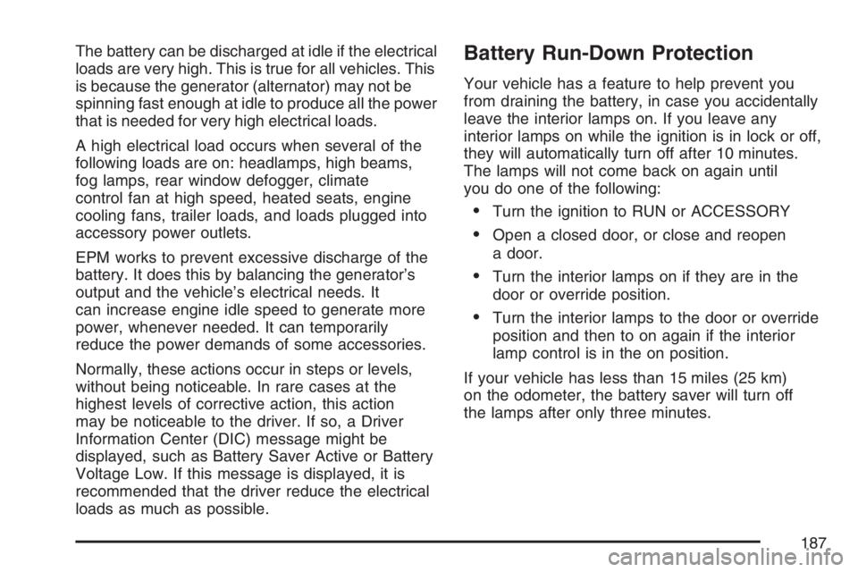 BUICK TERRAZA 2007  Owners Manual The battery can be discharged at idle if the electrical
loads are very high. This is true for all vehicles. This
is because the generator (alternator) may not be
spinning fast enough at idle to produc