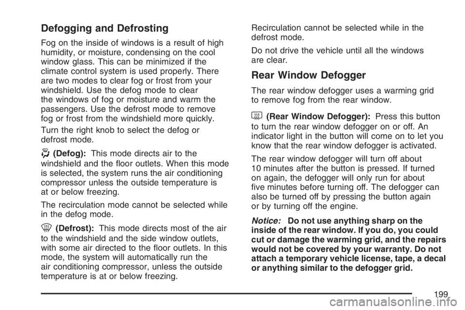 BUICK TERRAZA 2007  Owners Manual Defogging and Defrosting
Fog on the inside of windows is a result of high
humidity, or moisture, condensing on the cool
window glass. This can be minimized if the
climate control system is used proper