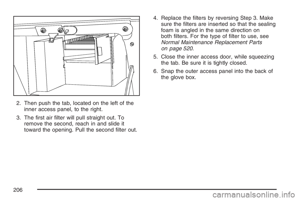 BUICK TERRAZA 2007  Owners Manual 2. Then push the tab, located on the left of the
inner access panel, to the right.
3. The �rst air �lter will pull straight out. To
remove the second, reach in and slide it
toward the opening. Pull th