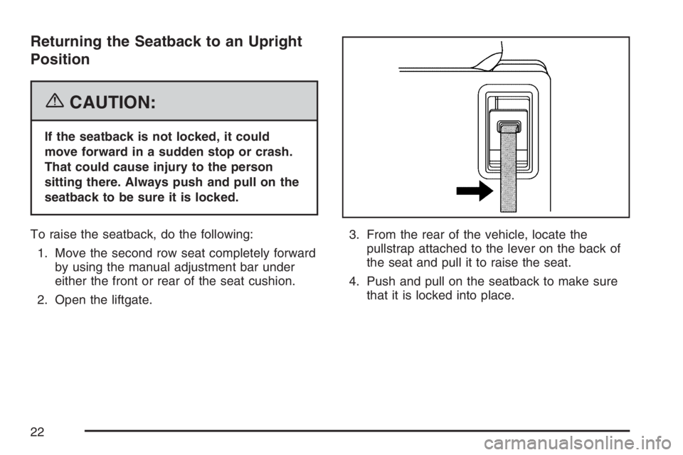 BUICK TERRAZA 2007 Owners Guide Returning the Seatback to an Upright
Position
{CAUTION:
If the seatback is not locked, it could
move forward in a sudden stop or crash.
That could cause injury to the person
sitting there. Always push