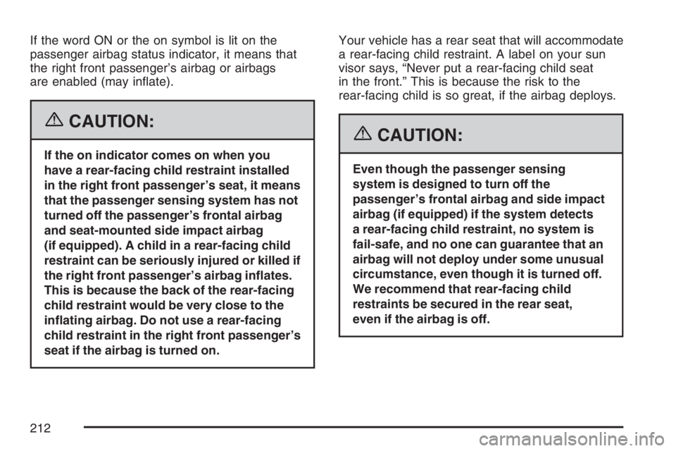BUICK TERRAZA 2007  Owners Manual If the word ON or the on symbol is lit on the
passenger airbag status indicator, it means that
the right front passenger’s airbag or airbags
are enabled (may in�ate).
{CAUTION:
If the on indicator c