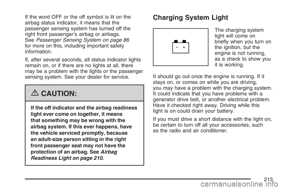 BUICK TERRAZA 2007 User Guide If the word OFF or the off symbol is lit on the
airbag status indicator, it means that the
passenger sensing system has turned off the
right front passenger’s airbag or airbags.
SeePassenger Sensing