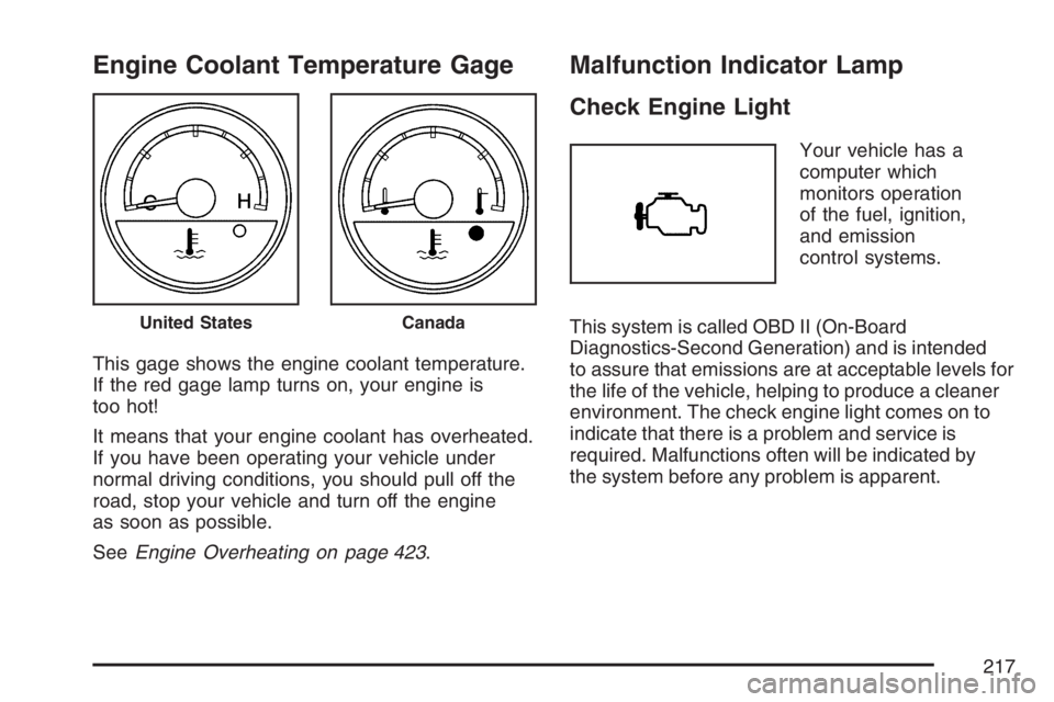 BUICK TERRAZA 2007  Owners Manual Engine Coolant Temperature Gage
This gage shows the engine coolant temperature.
If the red gage lamp turns on, your engine is
too hot!
It means that your engine coolant has overheated.
If you have bee