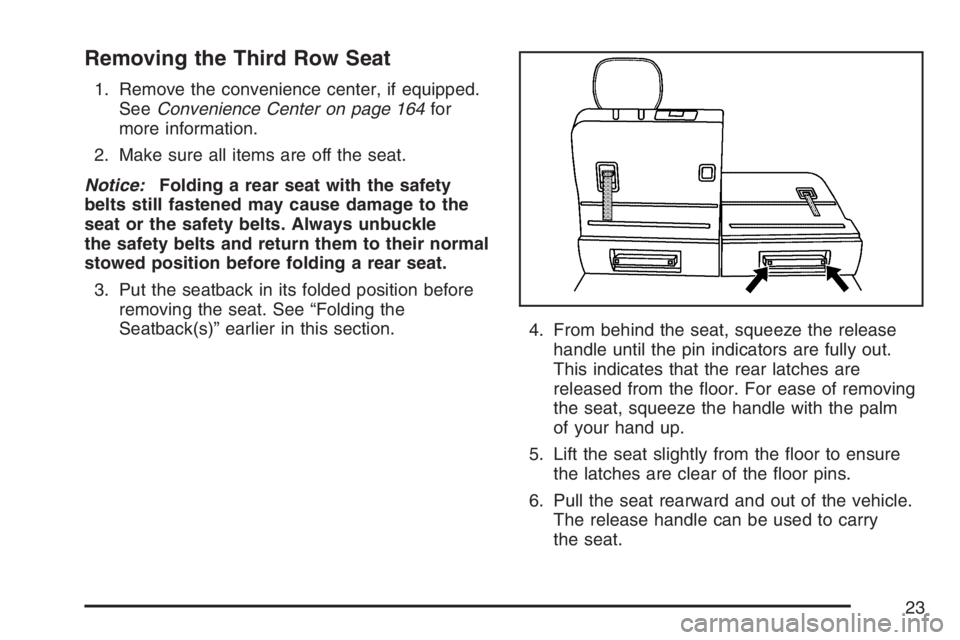 BUICK TERRAZA 2007  Owners Manual Removing the Third Row Seat
1. Remove the convenience center, if equipped.
SeeConvenience Center on page 164for
more information.
2. Make sure all items are off the seat.
Notice:Folding a rear seat wi