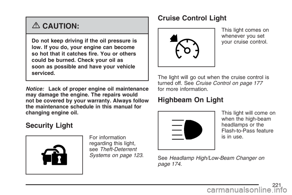 BUICK TERRAZA 2007  Owners Manual {CAUTION:
Do not keep driving if the oil pressure is
low. If you do, your engine can become
so hot that it catches �re. You or others
could be burned. Check your oil as
soon as possible and have your 