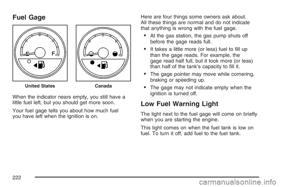 BUICK TERRAZA 2007  Owners Manual Fuel Gage
When the indicator nears empty, you still have a
little fuel left, but you should get more soon.
Your fuel gage tells you about how much fuel
you have left when the ignition is on.Here are f
