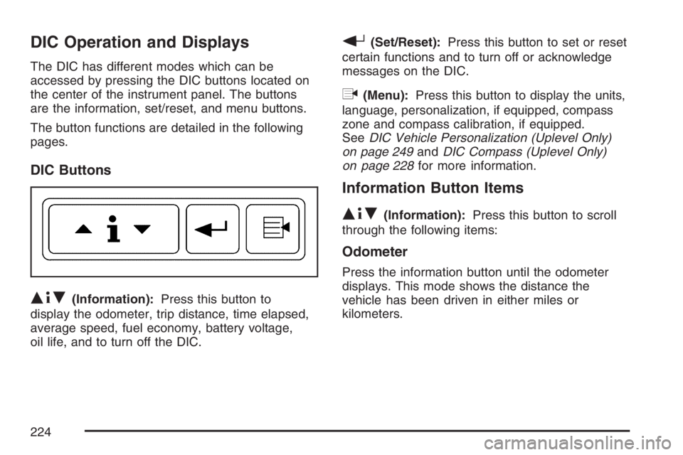 BUICK TERRAZA 2007  Owners Manual DIC Operation and Displays
The DIC has different modes which can be
accessed by pressing the DIC buttons located on
the center of the instrument panel. The buttons
are the information, set/reset, and 