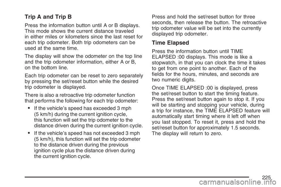 BUICK TERRAZA 2007  Owners Manual Trip A and Trip B
Press the information button until A or B displays.
This mode shows the current distance traveled
in either miles or kilometers since the last reset for
each trip odometer. Both trip